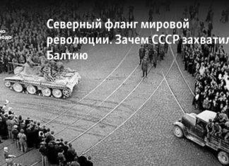 Северный фланг мировой революции. Зачем СССР захватил Балтию.
